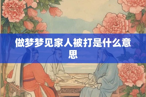 做梦梦见家人被打是什么意思