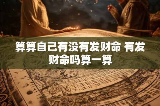 算算自己有没有发财命 有发财命吗算一算