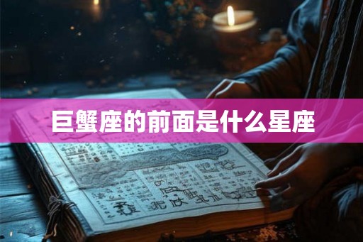 巨蟹座的前面是什么星座 巨蟹座的前面是什么星座