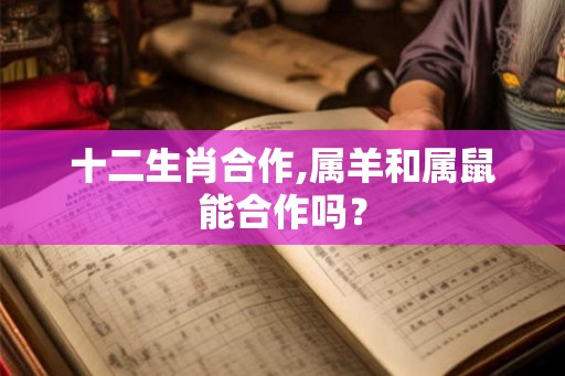 十二生肖合作,属羊和属鼠能合作吗？