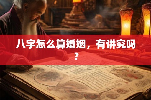八字怎么算婚姻，有讲究吗？