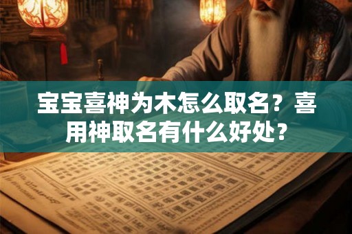 宝宝喜神为木怎么取名？喜用神取名有什么好处？