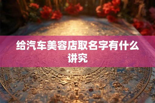 给汽车美容店取名字有什么讲究