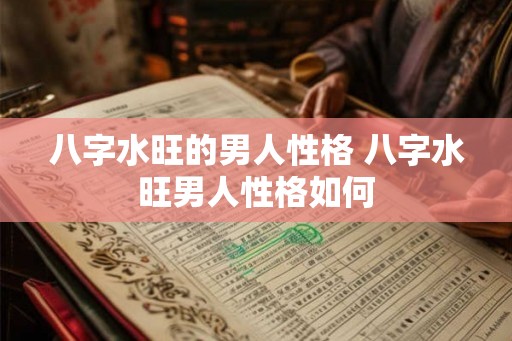 八字水旺的男人性格 八字水旺男人性格如何