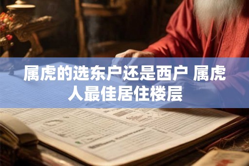 属虎的选东户还是西户 属虎人最佳居住楼层