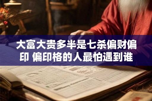 大富大贵多半是七杀偏财偏印 偏印格的人最怕遇到谁