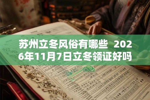 苏州立冬风俗有哪些  2026年11月7日立冬领证好吗
