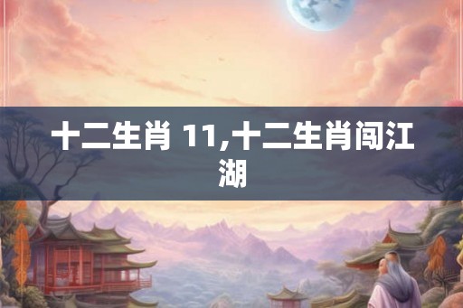 十二生肖 11,十二生肖闯江湖 十二生肖 11,十二生肖闯江湖