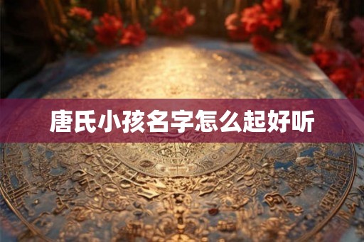唐氏小孩名字怎么起好听