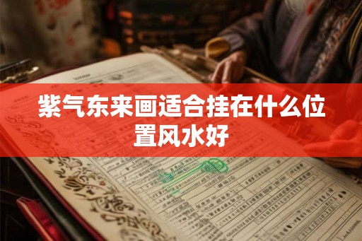 紫气东来画适合挂在什么位置风水好