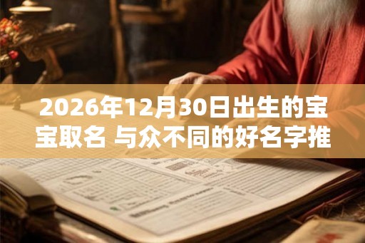 2026年12月30日出生的宝宝取名 与众不同的好名字推荐
