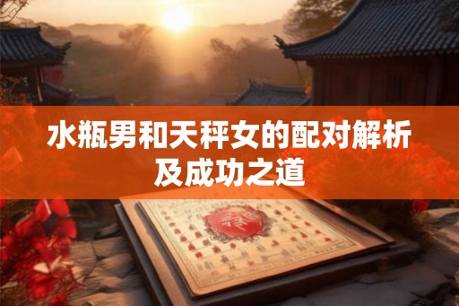 水瓶男和天秤女的配对解析及成功之道