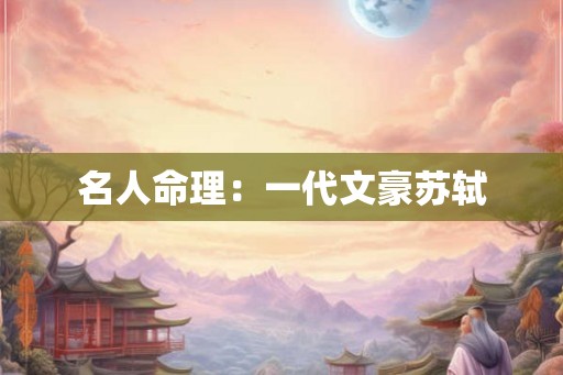 名人命理：一代文豪苏轼