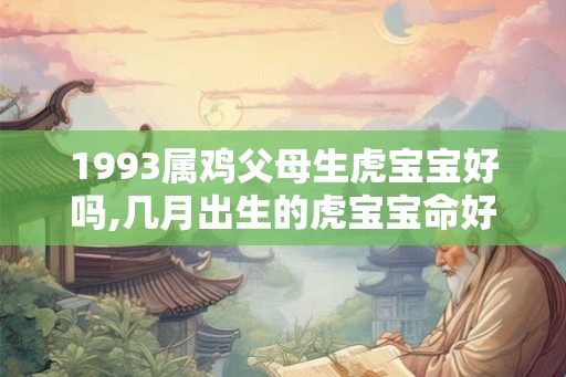 1993属鸡父母生虎宝宝好吗,几月出生的虎宝宝命好