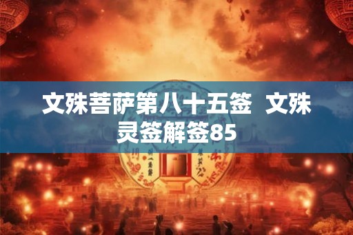 文殊菩萨第八十五签  文殊灵签解签85