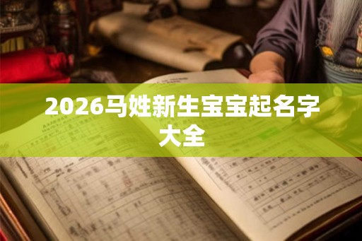2026马姓新生宝宝起名字大全