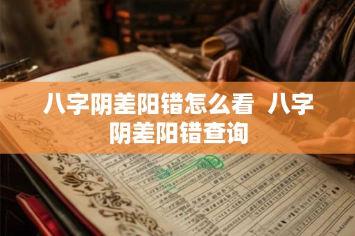 八字阴差阳错怎么看  八字阴差阳错查询