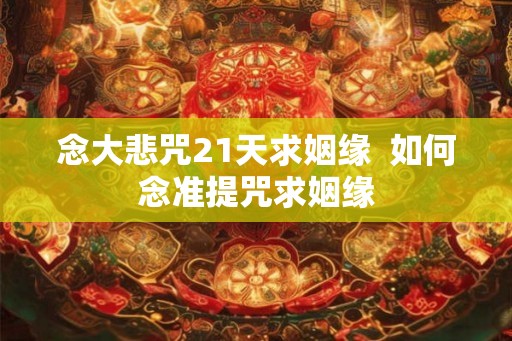 念大悲咒21天求姻缘  如何念准提咒求姻缘