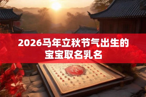 2026马年立秋节气出生的宝宝取名乳名