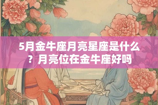 5月金牛座月亮星座是什么？月亮位在金牛座好吗