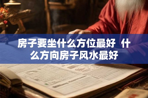 房子要坐什么方位最好  什么方向房子风水最好