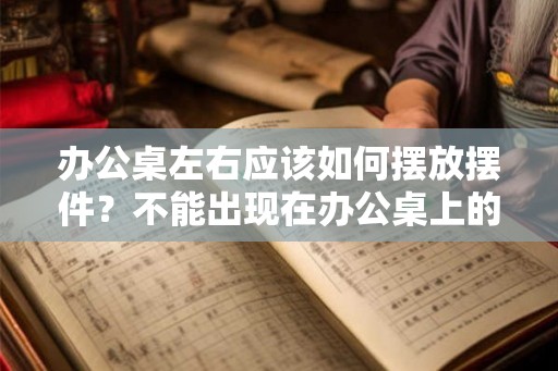 办公桌左右应该如何摆放摆件？不能出现在办公桌上的摆件