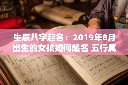 生辰八字起名：2019年8月出生的女孩如何起名 五行属什么
