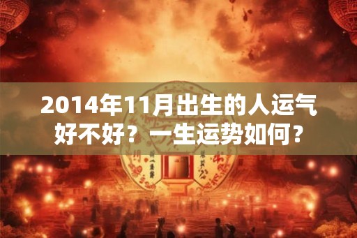 2014年11月出生的人运气好不好？一生运势如何？