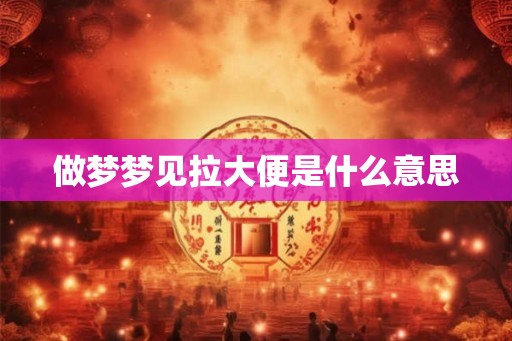做梦梦见拉大便是什么意思