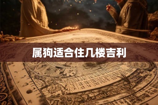 属狗适合住几楼吉利