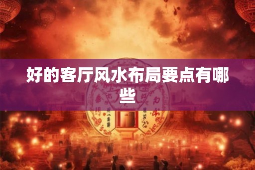 好的客厅风水布局要点有哪些