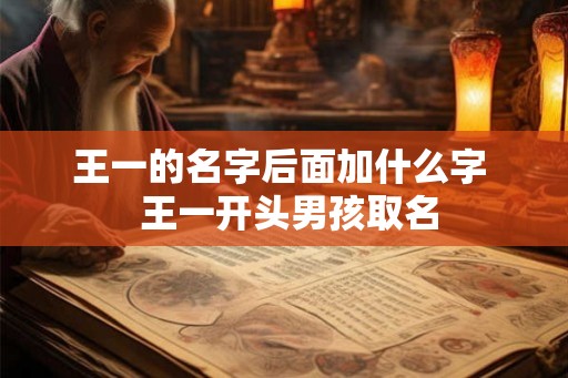 王一的名字后面加什么字 王一开头男孩取名 王一的名字后面加什么字 王一开头男孩取名