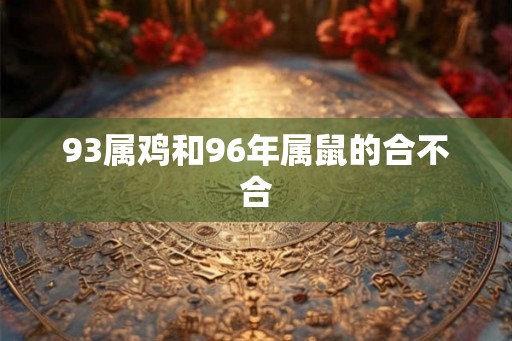 93属鸡和96年属鼠的合不合