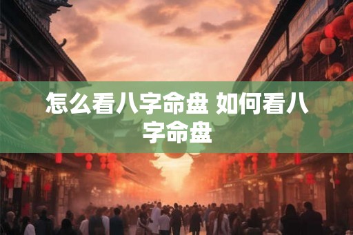 怎么看八字命盘 如何看八字命盘
