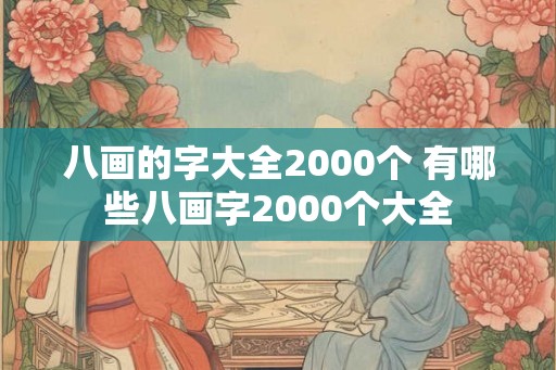 八画的字大全2000个 有哪些八画字2000个大全 八画的字大全2000个 有哪些八画字2000个大全