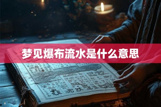 梦见爆布流水是什么意思 梦见爆布流水是什么意思