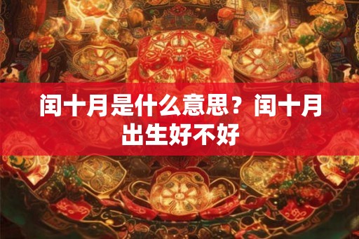 闰十月是什么意思？闰十月出生好不好