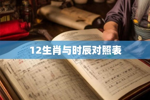12生肖与时辰对照表 12生肖与时辰对照表