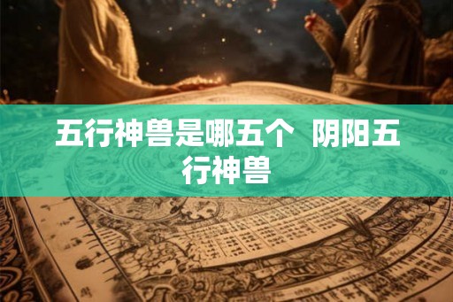 五行神兽是哪五个  阴阳五行神兽