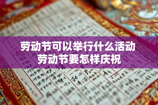 劳动节可以举行什么活动 劳动节要怎样庆祝 劳动节可以举行什么活动 劳动节要怎样庆祝