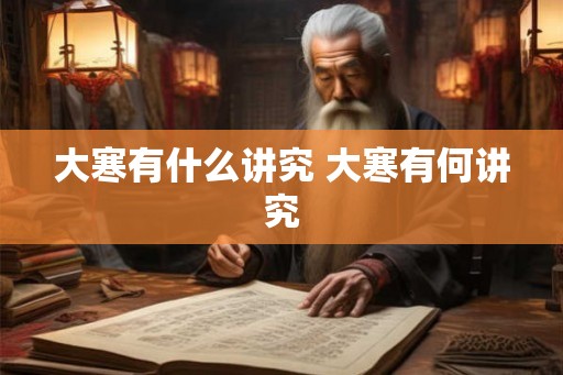 大寒有什么讲究 大寒有何讲究 大寒有什么讲究 大寒有何讲究