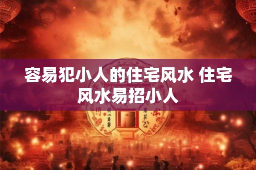 容易犯小人的住宅风水 住宅风水易招小人