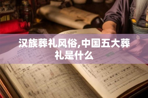 汉族葬礼风俗,中国五大葬礼是什么 汉族葬礼风俗,中国五大葬礼是什么