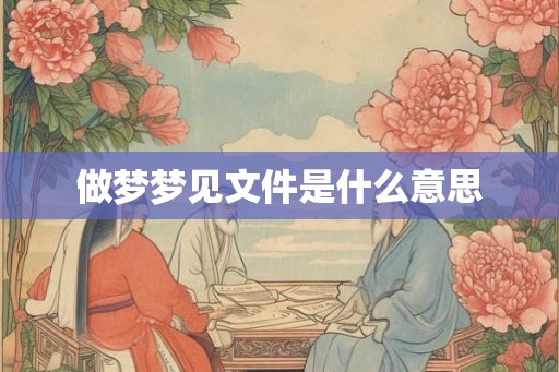 做梦梦见文件是什么意思