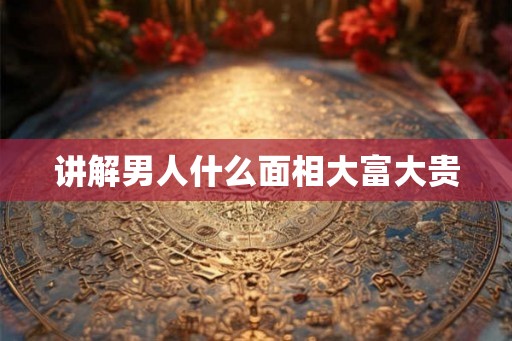 讲解男人什么面相大富大贵