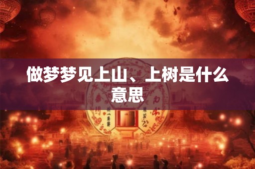 做梦梦见上山、上树是什么意思