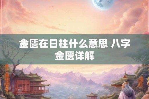 金匮在日柱什么意思 八字金匮详解