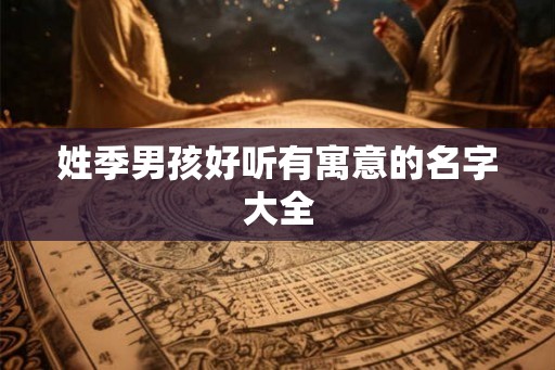 姓季男孩好听有寓意的名字大全