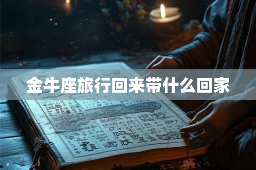 金牛座旅行回来带什么回家