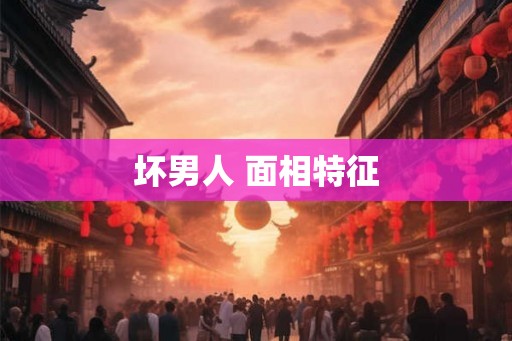 坏男人 面相特征